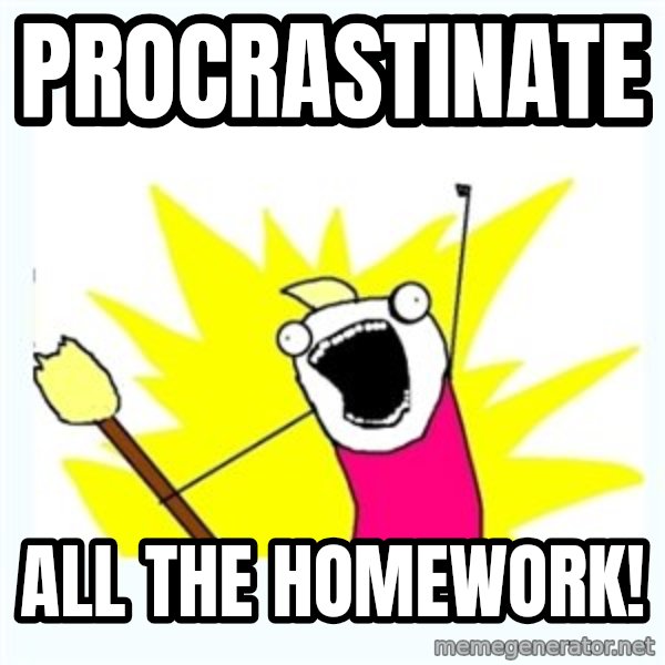 X ALL THE THINGS meme: procrastinate / all the homework!