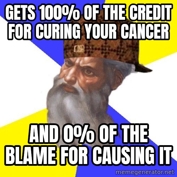 Scumbag God meme: Gets 100% of the credit for curing your cancer / and 0% of the blame for causing it