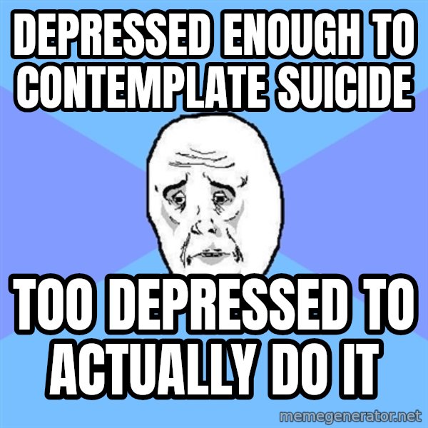 Okay Guy meme: Depressed enough to contemplate suicide / Too depressed to actually do it