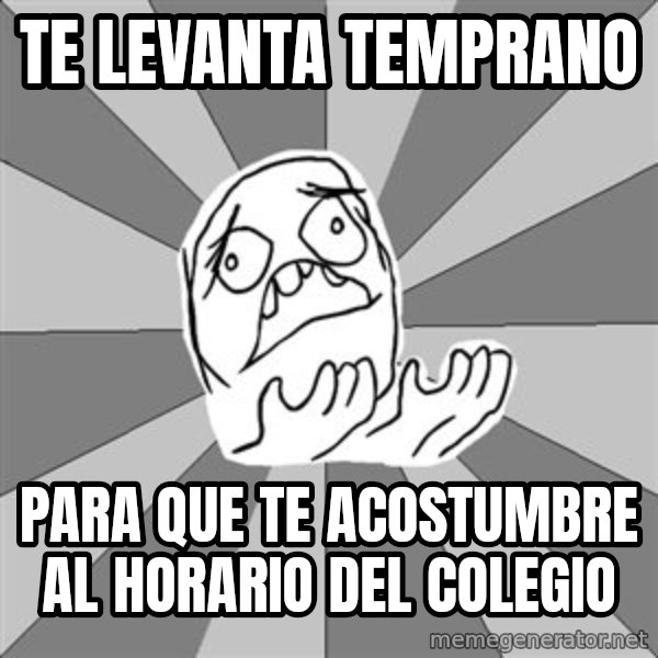 Whyyy??? meme: TE LEVANTA TEMPRANO / PARA QUE TE ACOSTUMBRE AL HORARIO DEL COLEGIO