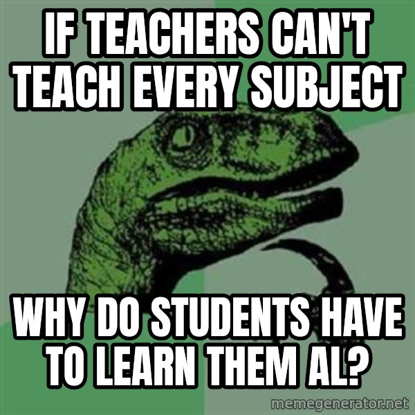 Philosoraptor meme: If teachers can't teach every subject / why do students have to learn them al?