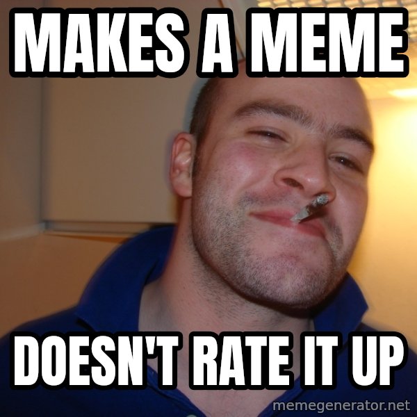 Good Guy Greg meme: makes a meme / doesn't rate it up