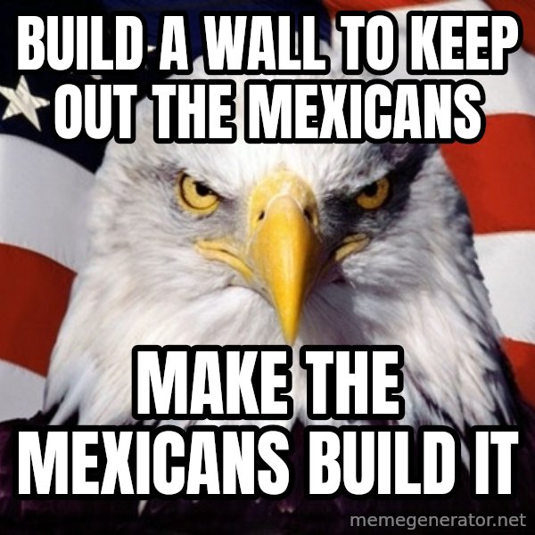 American Pride Eagle meme: Build a wall to keep out the mexicans / make the mexicans build it