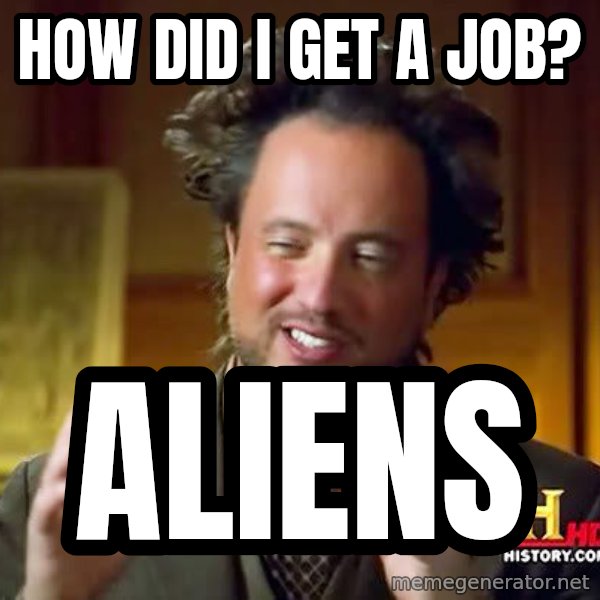 Ancient Aliens meme: how did i get a job? / aliens