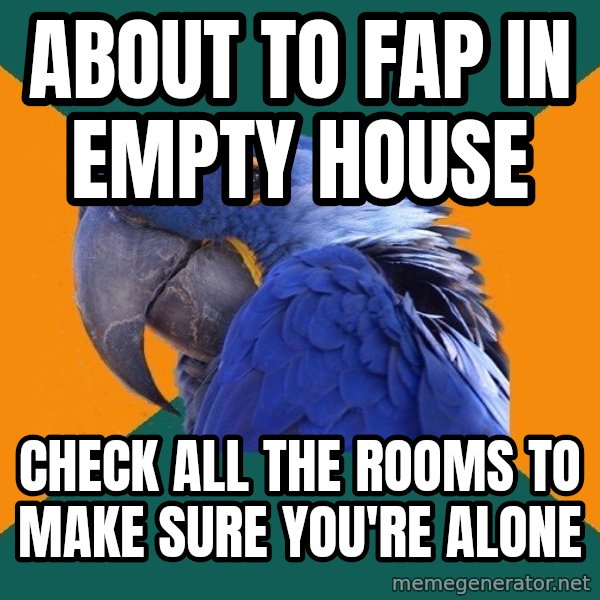 Paranoid Parrot meme: about to fap in empty house / check all the rooms to make sure you're alone