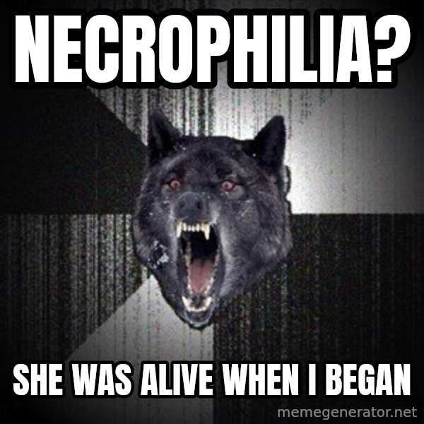 Insanity Wolf meme: Necrophilia? / She was alive when I began
