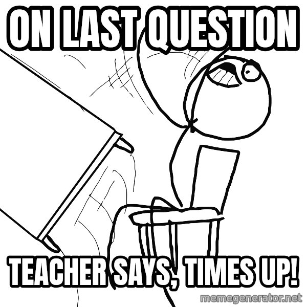Desk Flip Rage Guy meme: on last question / teacher says, times up!