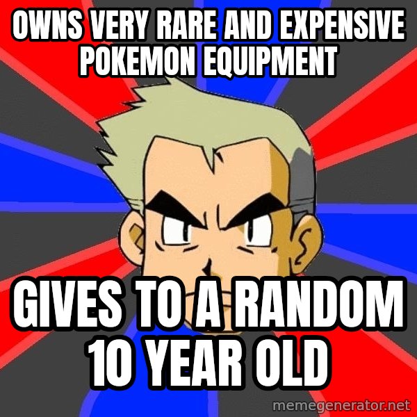 Professor Oak meme: owns very rare and expensive pokemon equipment / gives to a random 10 year old