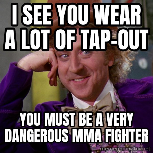 Willy Wonka meme: I see you wear a lot of tap-out / you must be a very dangerous mma fighter