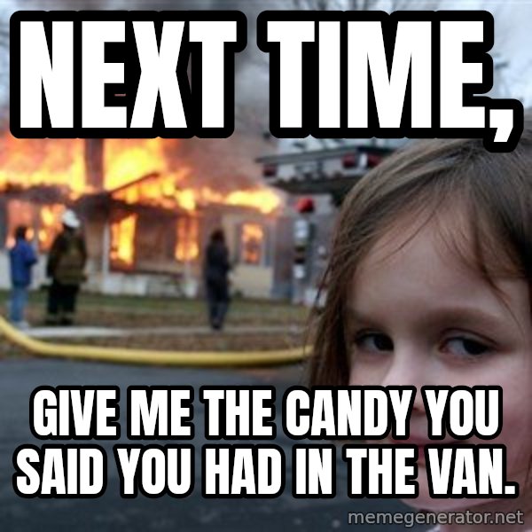 Disaster Girl meme: Next time, / Give me the candy you said you had in the van.