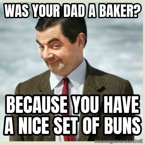 MR bean meme: was your dad a baker? / because you have a nice set of buns