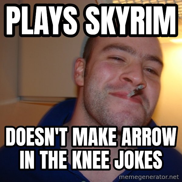 Good Guy Greg meme: Plays skyrim / doesn't make arrow in the knee jokes