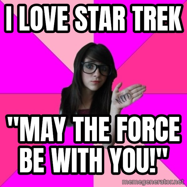 Idiot Nerd Girl meme: I love star trek / "may the force be with you!"