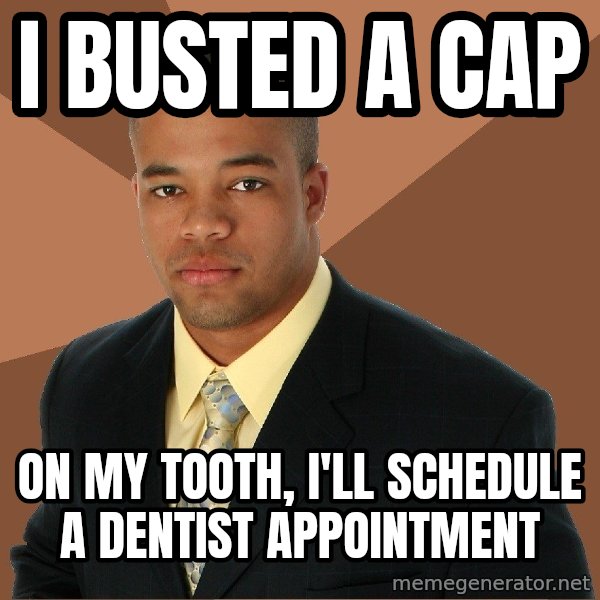 Successful Black Man meme: I busted a cap / on my tooth, i'll schedule a dentist appointment