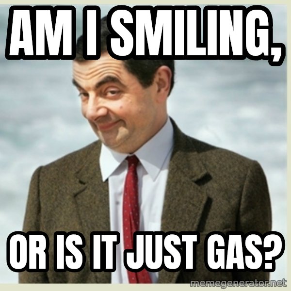 MR bean meme: am i smiling, / or is it just gas?