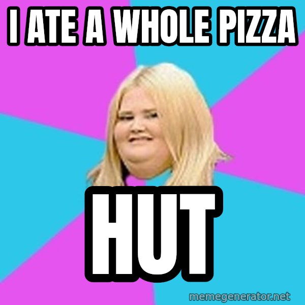 Fat Girl meme: i ate a whole pizza / hut
