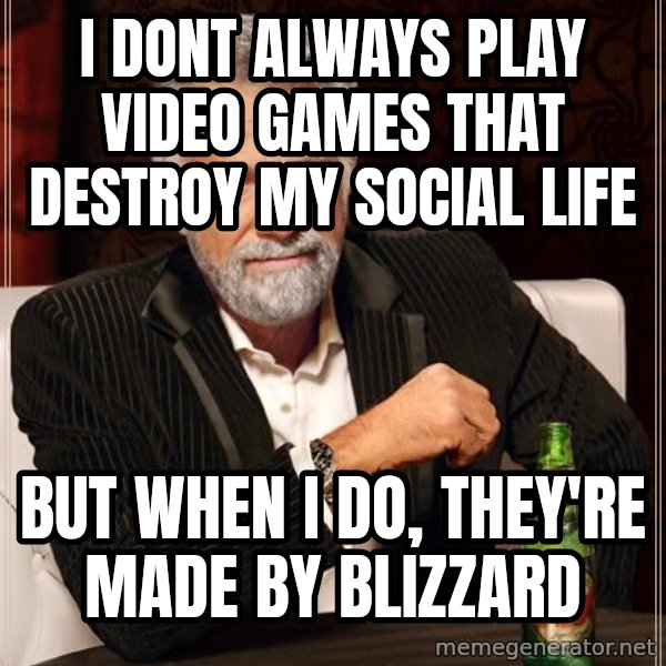 The Most Interesting Man In The World meme: i dont always play video games that destroy my social life / but when i do, they're made by blizzard