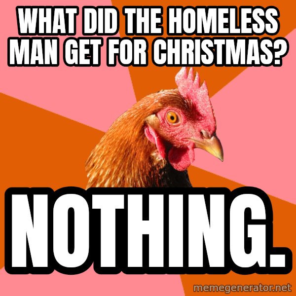 Anti Joke Chicken meme: What﻿ did the homeless man get for christmas? / Nothing.