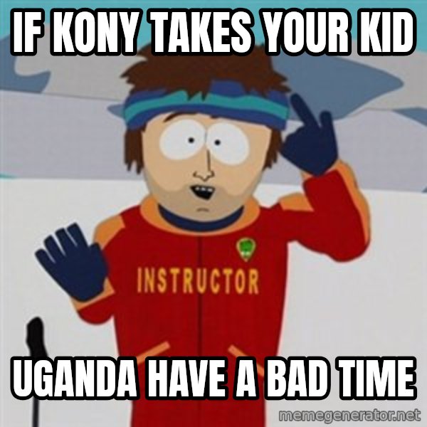 SouthPark Bad Time meme meme: if kony takes your kid / uganda have a bad time