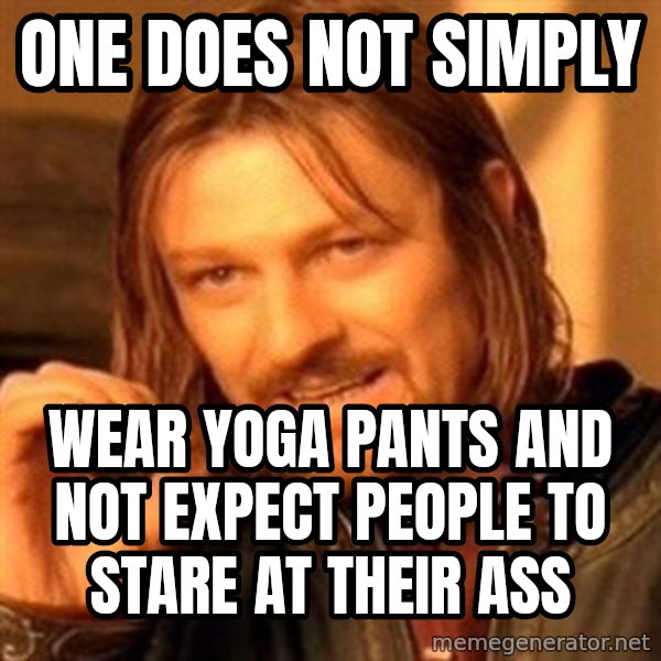 One Does Not Simply meme: one does not simply / wear yoga pants and not expect people to stare at their ass