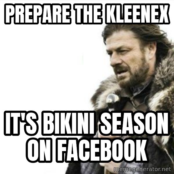 Prepare yourself meme: prepare the kleenex / it's bikini season on facebook