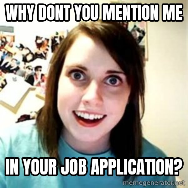 Overly Attached Girlfriend meme: why dont you mention me / in your job application?