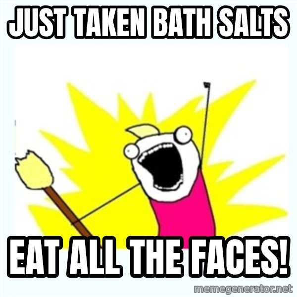 X ALL THE THINGS meme: Just taken bath salts / eat all the faces!