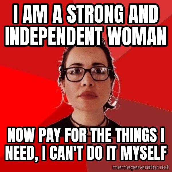 Liberal Douche Garofalo meme: I am a strong and independent woman / now pay for the things I need, I can't do it myself
