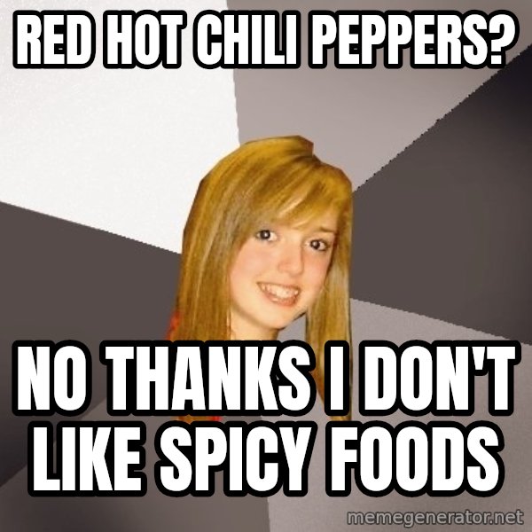 Musically Oblivious 8th Grader meme: RED HOT CHILI PEPPERS? / No thanks I don't like spicy foods