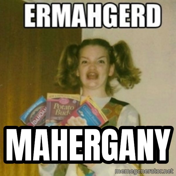 Ermahgerd meme: MAHERGANY