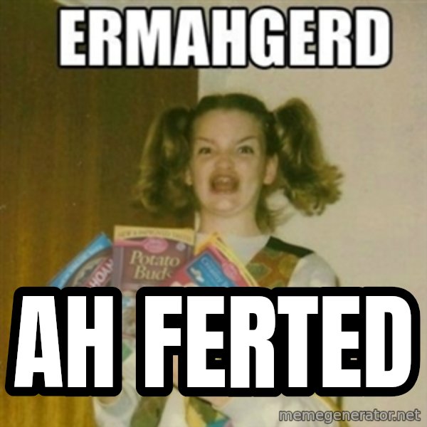 Ermahgerd meme: Ah ferted