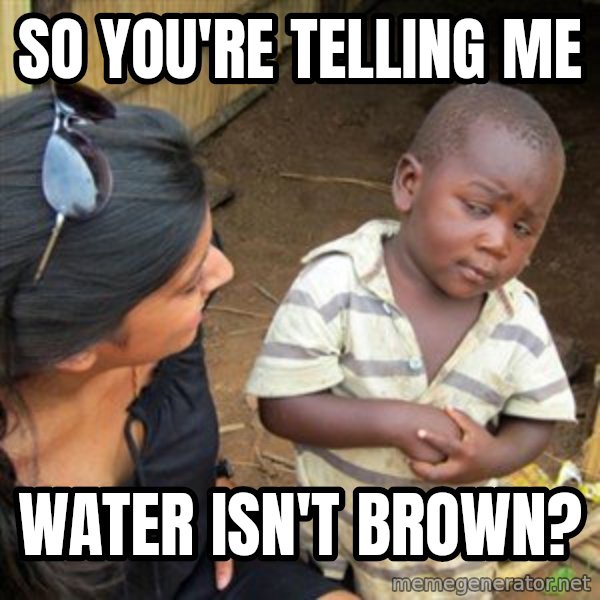 Skeptical 3rd World Kid meme: So you're telling me / Water isn't brown?
