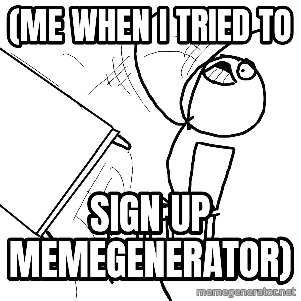 Desk Flip Rage Guy meme: (me when i tried to / sign up memegenerator)