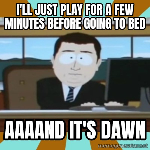 south park aand it's gone meme: I'll just play for a few minutes before going to bed / aaaand it's dawn