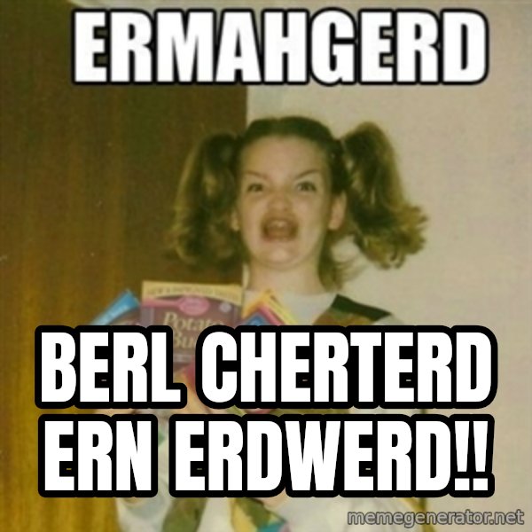 Ermahgerd meme: BERL CHERTERD ERN ERDWERD!!