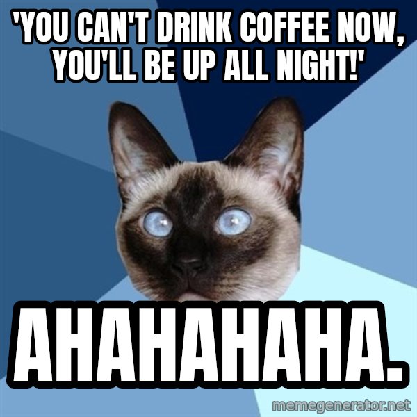 Chronic Illness Cat meme: 'you can't drink coffEe now, you'll be up all night!' / ahahahaha.
