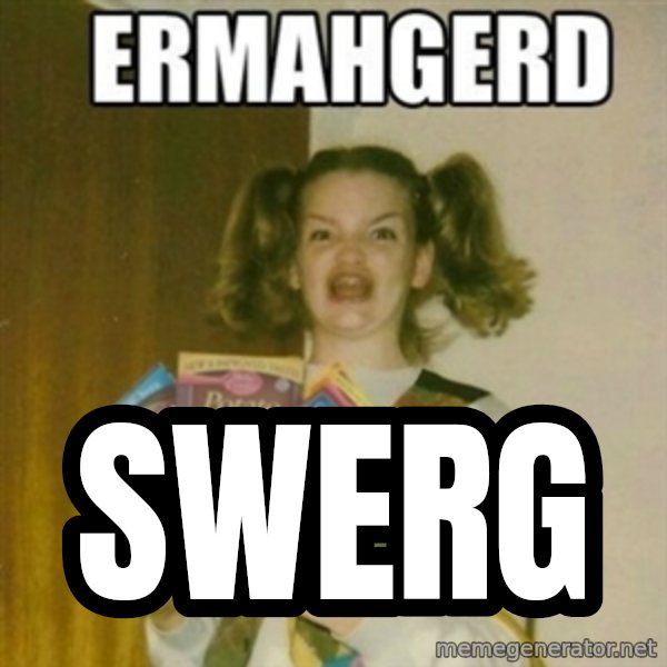 Ermahgerd meme: Swerg