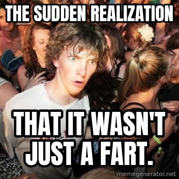 Sudden Realization Ralph meme: The sudden realization / that it wasn't just a fart.