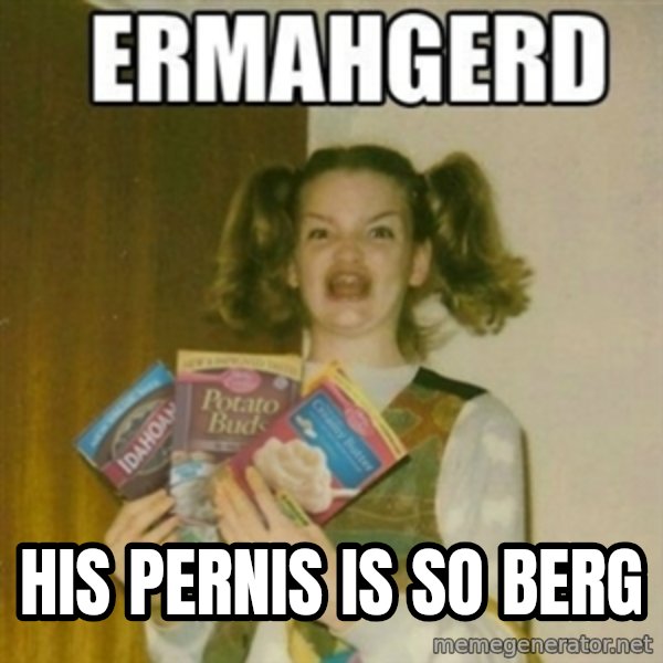 Ermahgerd meme: HIs Pernis is so berg