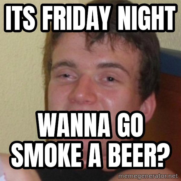 Stoner Stanley meme: its friday night / wanna go smoke a beer?
