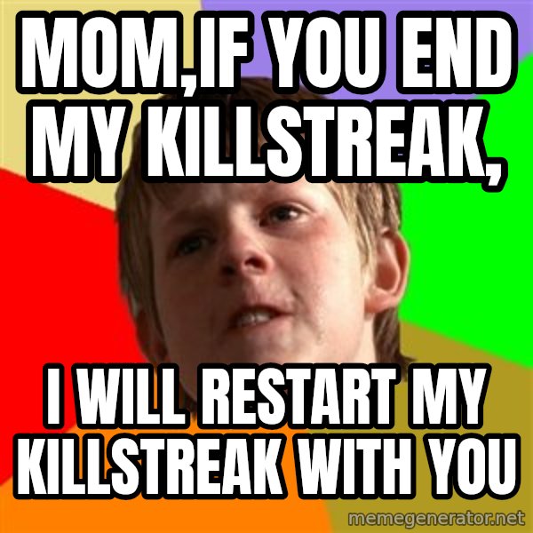 Angry School Boy meme: MOM,IF YOU END MY KILLSTREAK, / I WILL RESTART MY KILLSTREAK WITH YOU