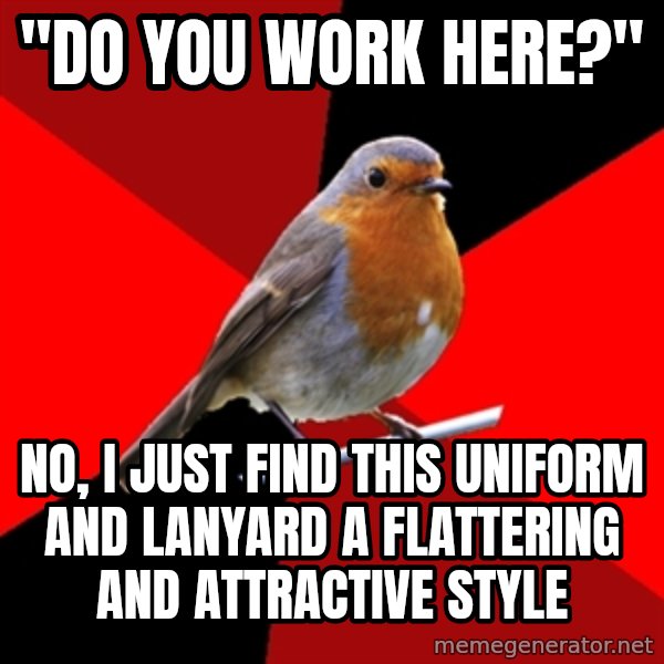 Retail Robin meme: "do you work here?" / no, I just find this uniform and lanyard a flattering and attractive style