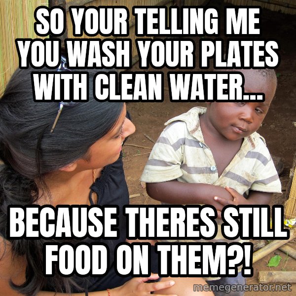 Skeptical 3rd World Kid meme: so your telling me you wash your plates with clean water... / because theres still food on them?!