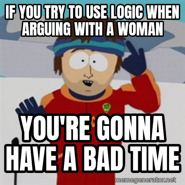 SouthPark Bad Time meme meme: if you try to use logic when arguing with a woman / you're gonna have a bad time