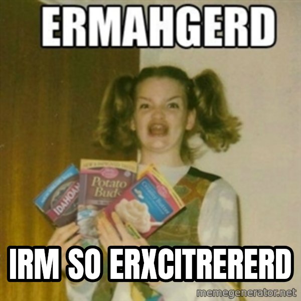 Ermahgerd meme: Irm so erxcitrererd