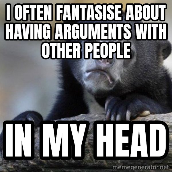 Confession Bear meme: i often fantasise about having arguments with other people / in my head