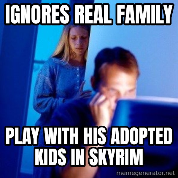 Internet Husband meme: Ignores real family / play with his adopted kids in skyrim