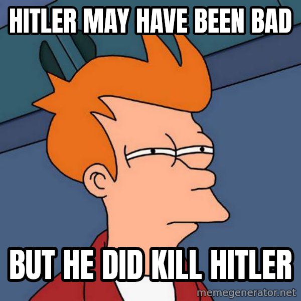 Futurama Fry meme: Hitler may have been bad / but he did kill hitler