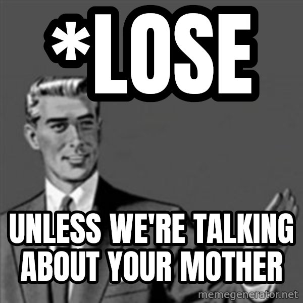 Correction Guy meme: *lose / UNLESS WE'RE TALKING ABOUT YOUR MOTHER