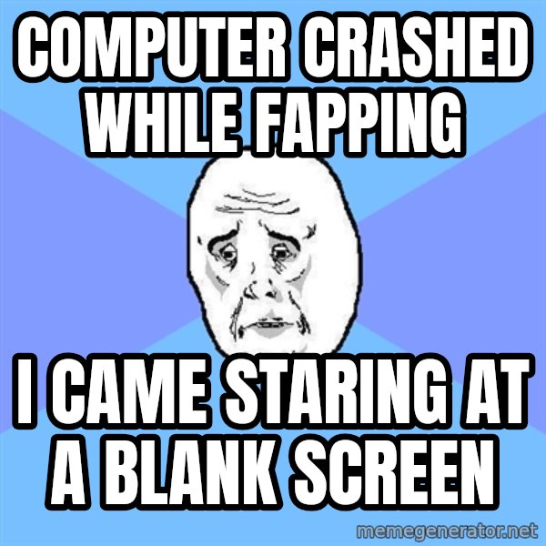 Okay Guy meme: computer crashed while fapping / i came staring at a blank screen